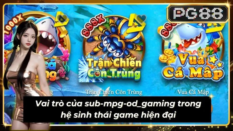 Sub-mpg-od_gaming có nhiều vai trò mới trong hệ sinh thái game 